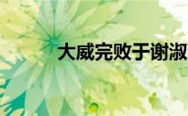 大威完败于谢淑薇拍下一战出局