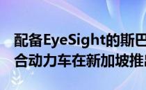 配备EyeSight的斯巴鲁Forester e-Boxer混合动力车在新加坡推出