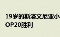 19岁的斯洛文尼亚小将收获职业生涯第一场TOP20胜利