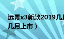 远景x3新款2019几月上市（2019款远景x3几月上市）