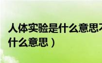 人体实验是什么意思不懂就要问（人体实验是什么意思）