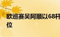 欧巡赛吴阿顺以68杆的佳绩冲上了并列第10位