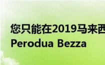 您只能在2019马来西亚车展上购买此限量版Perodua Bezza