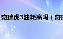 奇瑞虎3油耗高吗（奇瑞瑞虎3真实油耗多少）