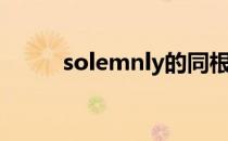 solemnly的同根词（solemnly）