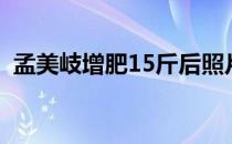 孟美岐增肥15斤后照片（孟美岐增肥15斤）