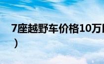 7座越野车价格10万以下（7座越野车有哪些）