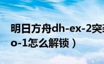 明日方舟dh-ex-2突袭攻略（明日方舟dh-mo-1怎么解锁）