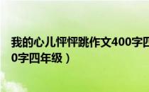 我的心儿怦怦跳作文400字四年级（我的心儿怦怦跳作文400字四年级）