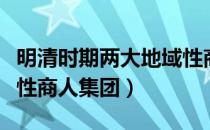 明清时期两大地域性商人（明清时期两大地域性商人集团）