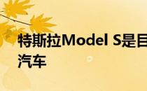 特斯拉Model S是目前续航里程最长的电动汽车