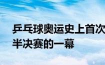 乒乓球奥运史上首次出现两位00后选手会师半决赛的一幕