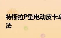 特斯拉P型电动皮卡车只不过是一厢情愿的想法