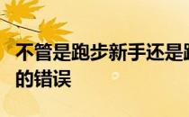 不管是跑步新手还是跑步老手都有可能犯其中的错误