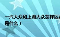 一汽大众和上海大众怎样区别（一汽大众和上海大众的区别是什么）