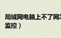 局域网电脑上不了网怎么办（局域网电脑上网监控）