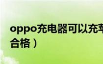 oppo充电器可以充苹果吗（OPPO充电器不合格）