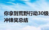 你拿到荒野行动30级奖励了吗 -荒野行动首次冲锋奖总结