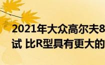 2021年大众高尔夫8 R开始Nurburgring测试 比R型具有更大的动力