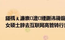 鍖楀ぇ濂崇澹緸鍘讳簰鑱旂綉楂樼杞鍗栦功!（北大女硕士辞去互联网高管转行卖书）