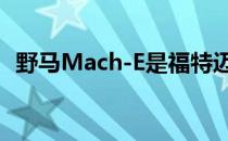 野马Mach-E是福特迈向电动未来的第一步