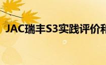 JAC瑞丰S3实践评价和JAC瑞丰S3绩效评价