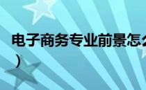 电子商务专业前景怎么样（电子商务专业前景）