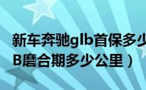 新车奔驰glb首保多少公里保养最好（奔驰GLB磨合期多少公里）