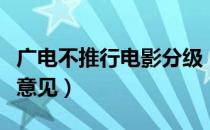 广电不推行电影分级（广电公开征求影视分级意见）