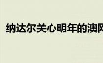 纳达尔关心明年的澳网希望明年能开始工作