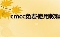 cmcc免费使用教程（cmcc免费账号）