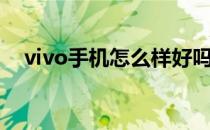 vivo手机怎么样好吗（vivo手机怎么样）