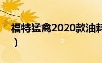 福特猛禽2020款油耗（福特猛禽油耗是多少）