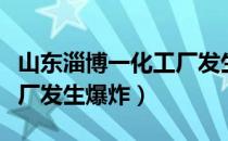 山东淄博一化工厂发生爆炸（山东淄博一化工厂发生爆炸）