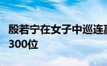 殷若宁在女子中巡连赢三场之后世界排名突破300位