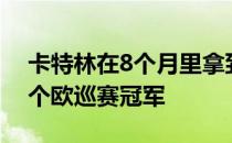 卡特林在8个月里拿到了个人职业生涯的第3个欧巡赛冠军