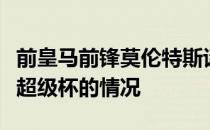 前皇马前锋莫伦特斯谈到了球队即将迎来欧洲超级杯的情况