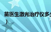 苗医生激光治疗仪多少钱一台（苗医生靠谱吗）