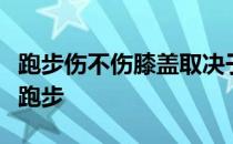 跑步伤不伤膝盖取决于你是否用适当的方式来跑步