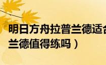 明日方舟拉普兰德适合培养吗（明日方舟拉普兰德值得练吗）