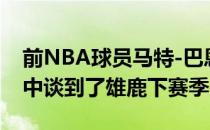 前NBA球员马特-巴恩斯在节目NBA Today中谈到了雄鹿下赛季的展望