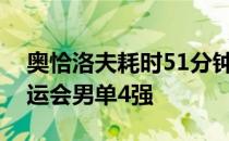 奥恰洛夫耗时51分钟战胜卡尔德拉诺晋级奥运会男单4强