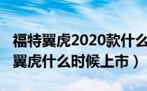 福特翼虎2020款什么时候上市（2020款福特翼虎什么时候上市）