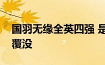 国羽无缘全英四强 是什么原因导致国羽全军覆没