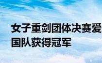 女子重剑团体决赛爱沙尼亚队36比32击败韩国队获得冠军