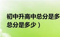 初中升高中总分是多少2022年（初中升高中总分是多少）