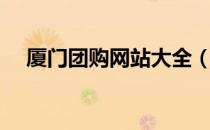 厦门团购网站大全（厦门团购网站大全）