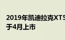 2019年凯迪拉克XT5的起价为39990美元 定于4月上市