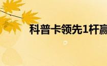 科普卡领先1杆赢得凤凰城公开赛