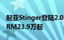 起亚Stinger登陆2.0L和3.3L V6大马 售价从RM23.9万起